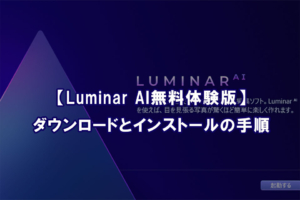 【Luminar AI無料体験版】ダウンロードとインストールの手順