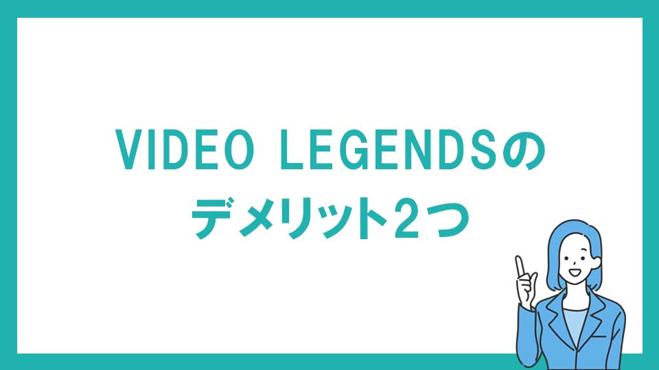 VIDEO LEGENDS（ビデオレジェンズ）のデメリット2つ